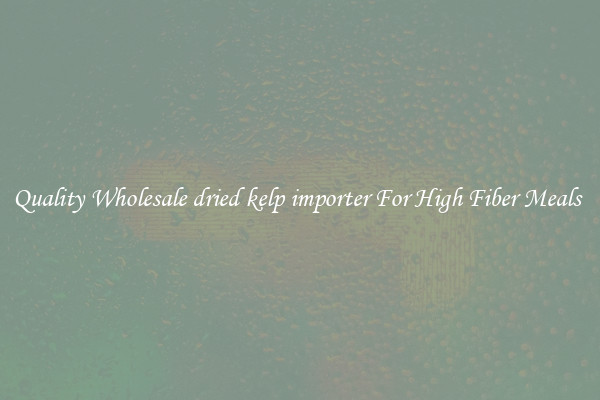 Quality Wholesale dried kelp importer For High Fiber Meals 