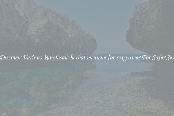 Discover Various Wholesale herbal medicne for sex power For Safer Sex