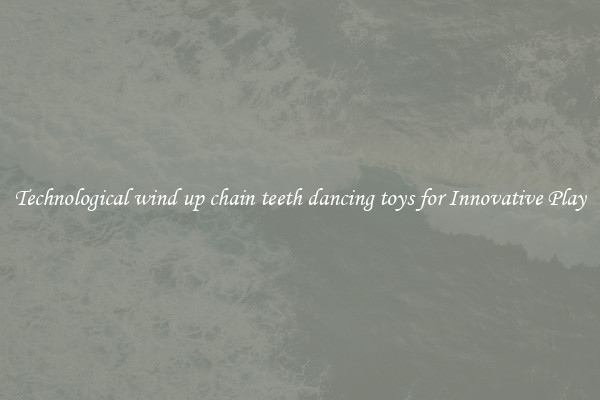 Technological wind up chain teeth dancing toys for Innovative Play
