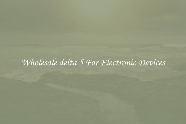 Wholesale delta 5 For Electronic Devices
