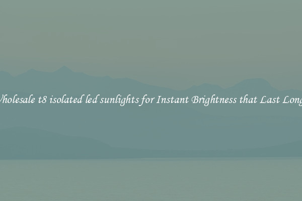 Wholesale t8 isolated led sunlights for Instant Brightness that Last Longer