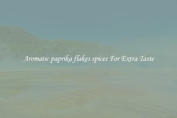 Aromatic paprika flakes spices For Extra Taste