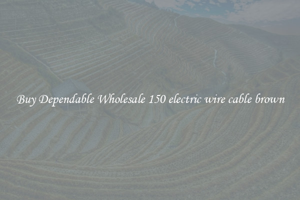 Buy Dependable Wholesale 150 electric wire cable brown