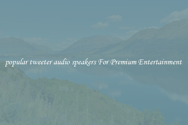 popular tweeter audio speakers For Premium Entertainment 