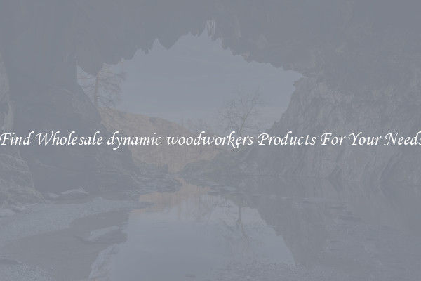 Find Wholesale dynamic woodworkers Products For Your Needs