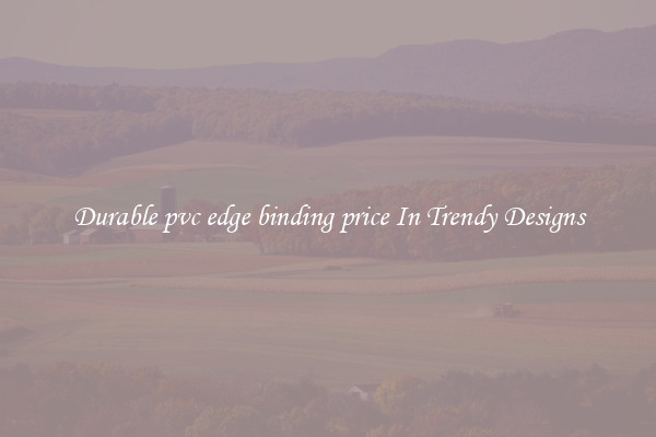 Durable pvc edge binding price In Trendy Designs