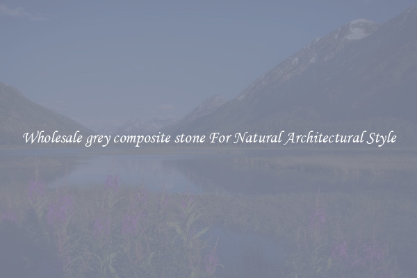 Wholesale grey composite stone For Natural Architectural Style