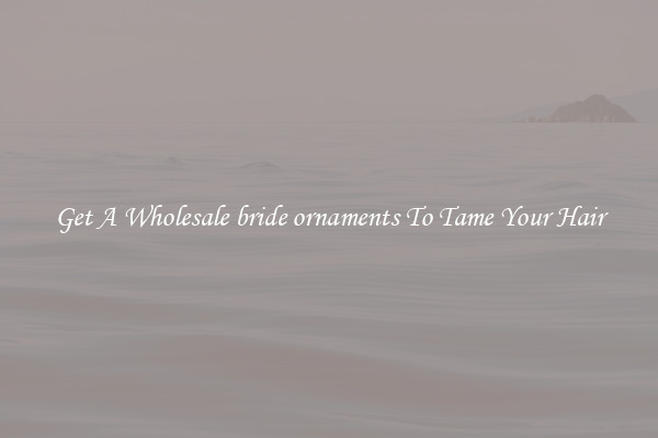Get A Wholesale bride ornaments To Tame Your Hair