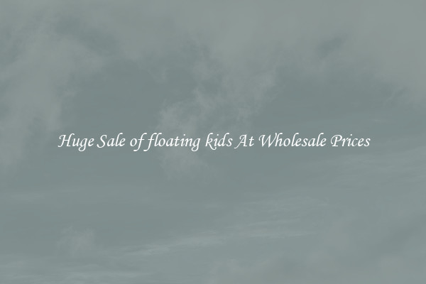 Huge Sale of floating kids At Wholesale Prices