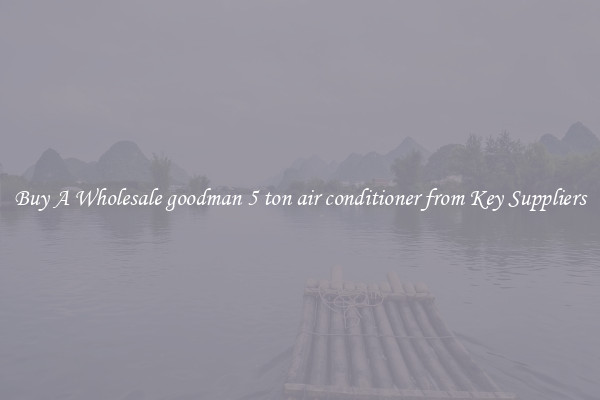 Buy A Wholesale goodman 5 ton air conditioner from Key Suppliers