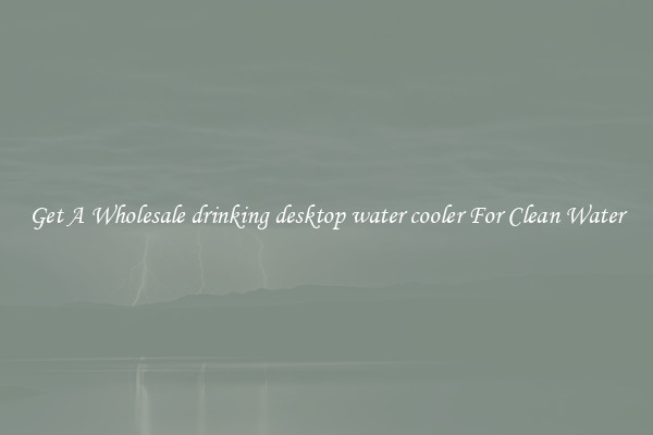 Get A Wholesale drinking desktop water cooler For Clean Water