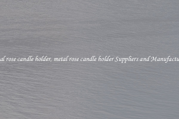metal rose candle holder, metal rose candle holder Suppliers and Manufacturers