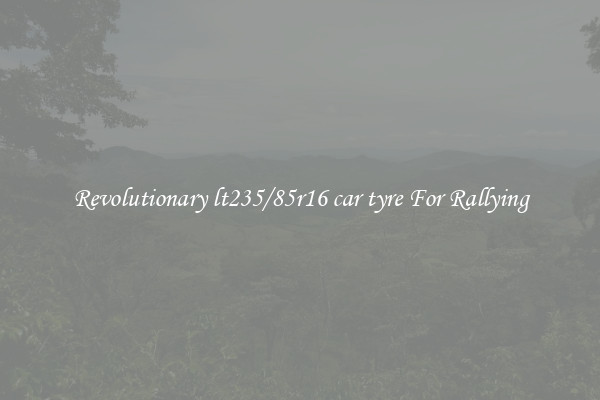 Revolutionary lt235/85r16 car tyre For Rallying