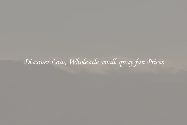 Discover Low, Wholesale small spray fan Prices