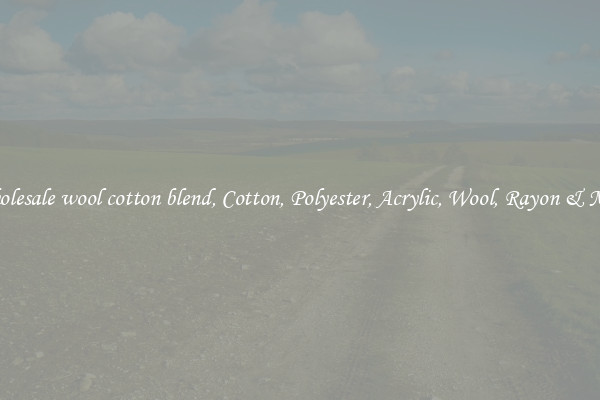 Wholesale wool cotton blend, Cotton, Polyester, Acrylic, Wool, Rayon & More