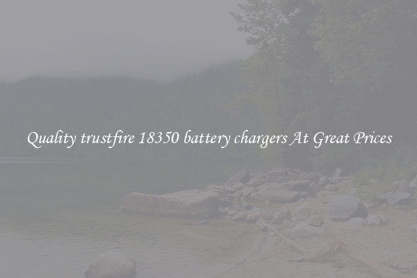 Quality trustfire 18350 battery chargers At Great Prices