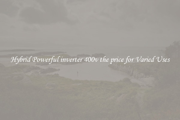 Hybrid Powerful inverter 400v the price for Varied Uses