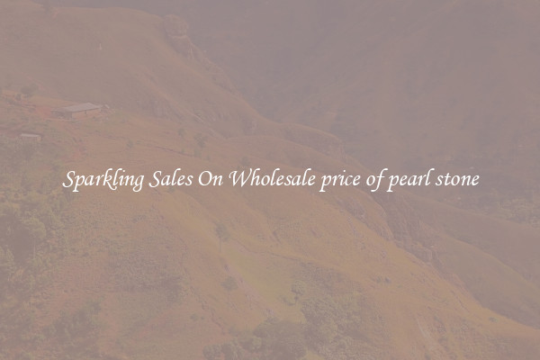 Sparkling Sales On Wholesale price of pearl stone
