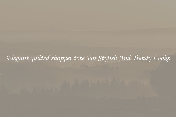 Elegant quilted shopper tote For Stylish And Trendy Looks