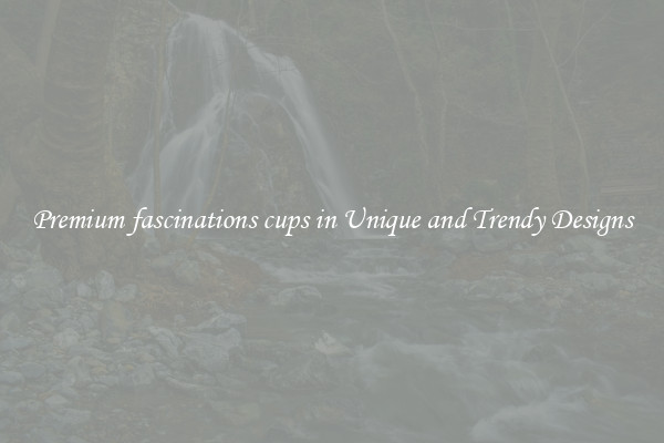 Premium fascinations cups in Unique and Trendy Designs