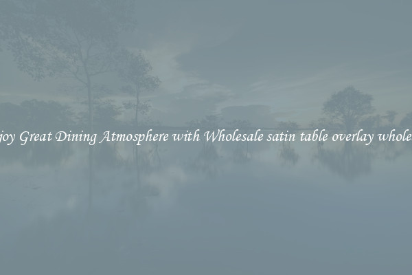 Enjoy Great Dining Atmosphere with Wholesale satin table overlay wholesale