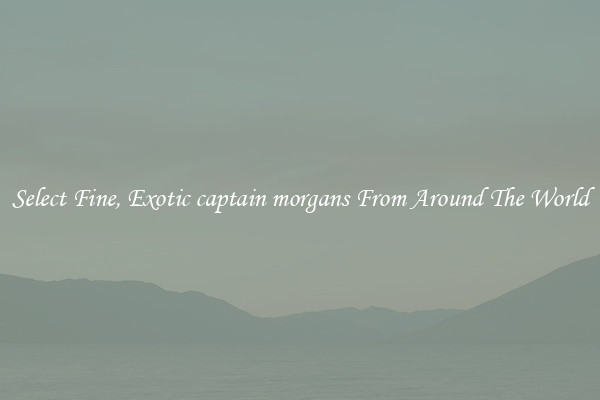 Select Fine, Exotic captain morgans From Around The World