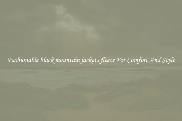 Fashionable black mountain jackets fleece For Comfort And Style