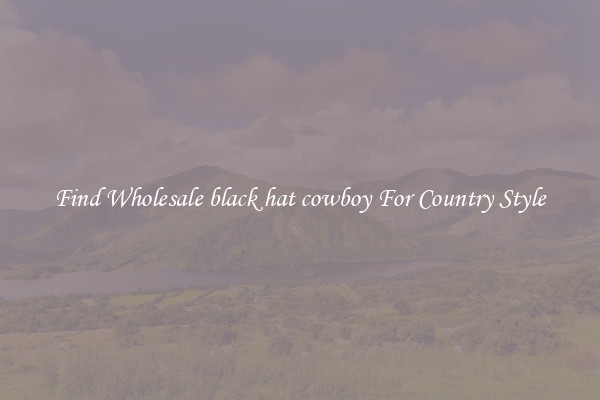 Find Wholesale black hat cowboy For Country Style