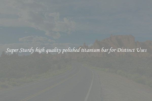 Super Sturdy high quality polished titanium bar for Distinct Uses