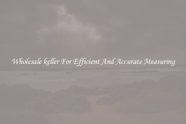 Wholesale keller For Efficient And Accurate Measuring