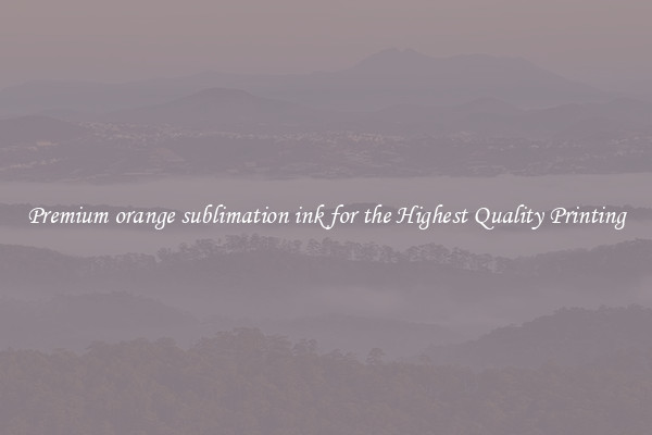 Premium orange sublimation ink for the Highest Quality Printing