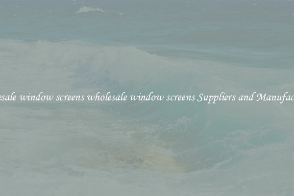 wholesale window screens wholesale window screens Suppliers and Manufacturers