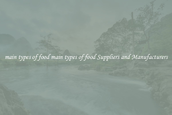 main types of food main types of food Suppliers and Manufacturers