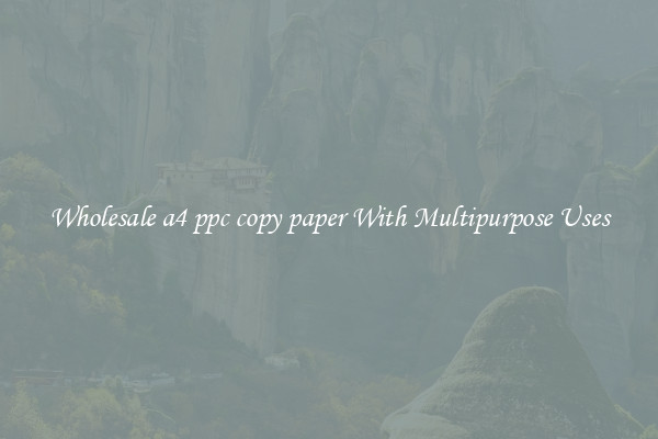 Wholesale a4 ppc copy paper With Multipurpose Uses