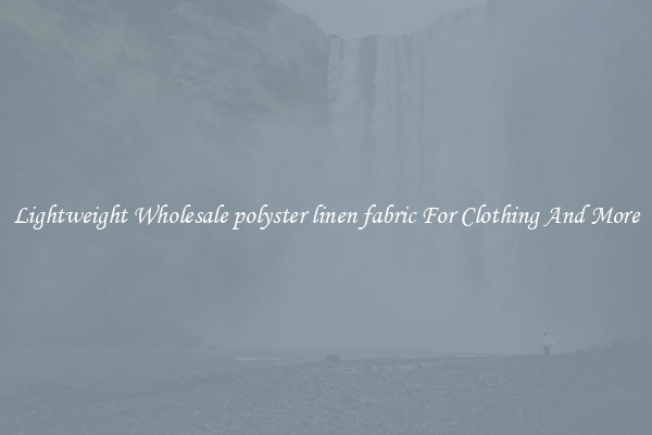 Lightweight Wholesale polyster linen fabric For Clothing And More