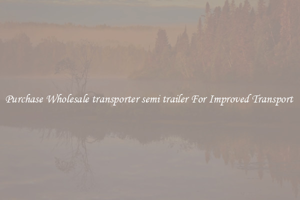 Purchase Wholesale transporter semi trailer For Improved Transport 