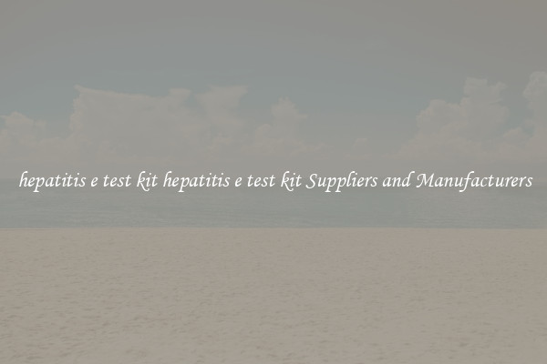 hepatitis e test kit hepatitis e test kit Suppliers and Manufacturers