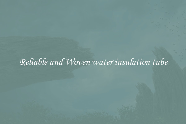 Reliable and Woven water insulation tube