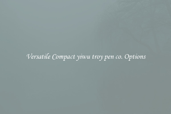 Versatile Compact yiwu troy pen co. Options
