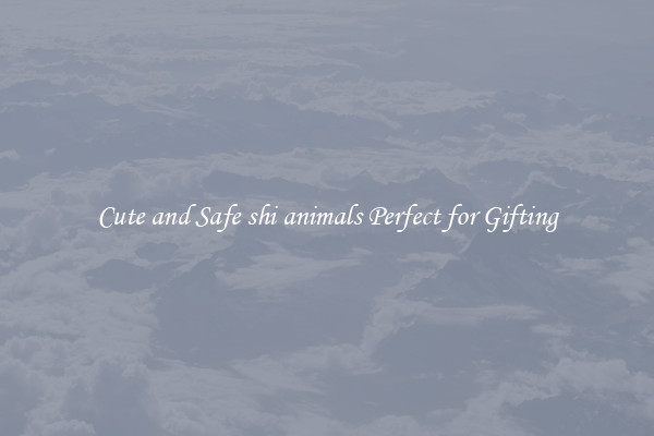 Cute and Safe shi animals Perfect for Gifting
