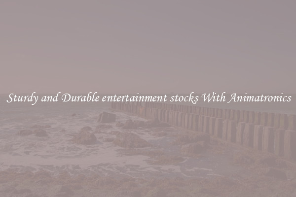 Sturdy and Durable entertainment stocks With Animatronics