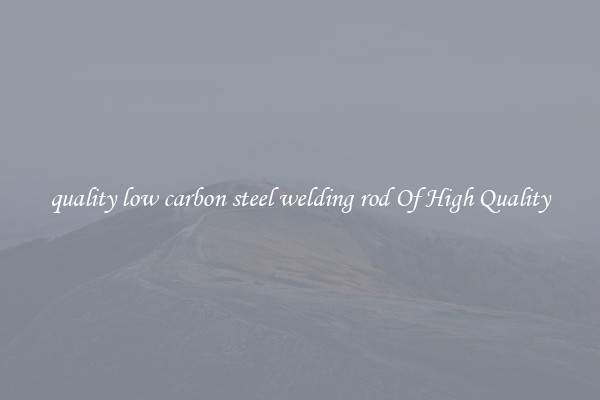 quality low carbon steel welding rod Of High Quality