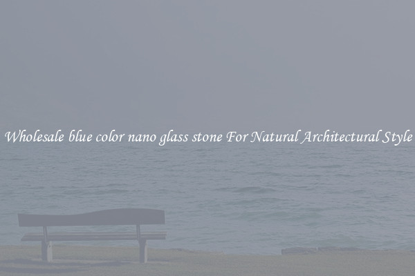 Wholesale blue color nano glass stone For Natural Architectural Style