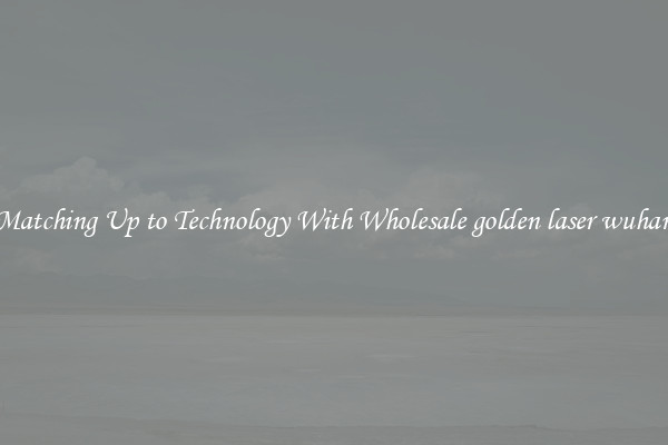 Matching Up to Technology With Wholesale golden laser wuhan