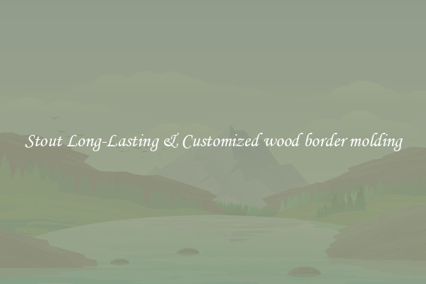 Stout Long-Lasting & Customized wood border molding