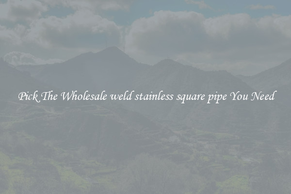 Pick The Wholesale weld stainless square pipe You Need