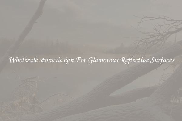 Wholesale stone design For Glamorous Reflective Surfaces
