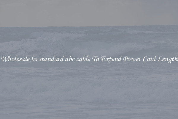 Wholesale bs standard abc cable To Extend Power Cord Length