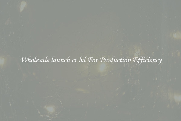 Wholesale launch cr hd For Production Efficiency
