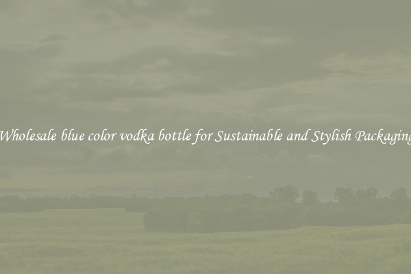 Wholesale blue color vodka bottle for Sustainable and Stylish Packaging